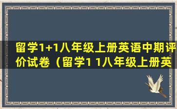 留学1+1八年级上册英语中期评价试卷（留学1 1八年级上册英语中期评价试卷）